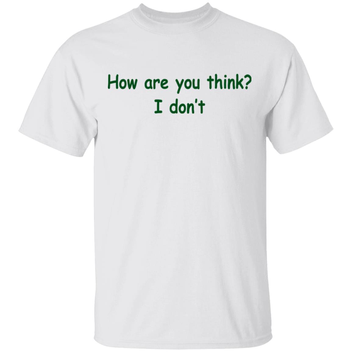 How Are You Think? I Don't Shirt - TeeMoonley – Cool T-Shirts Online ...