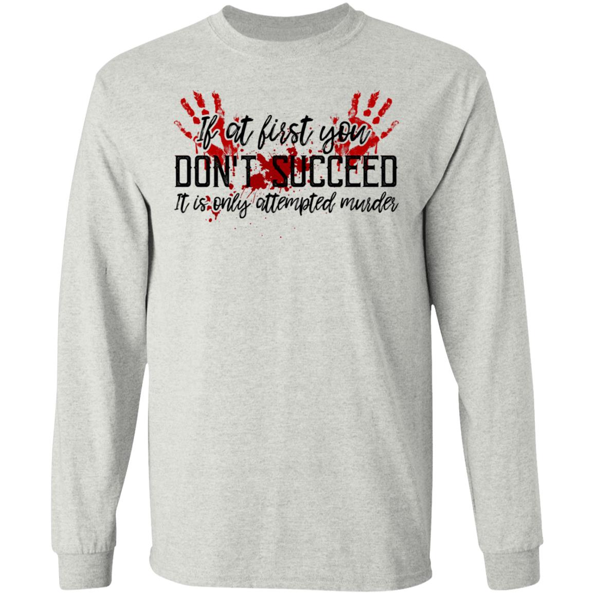 If At First You Don’t Succeed It Is Only Attempted Murder Shirt