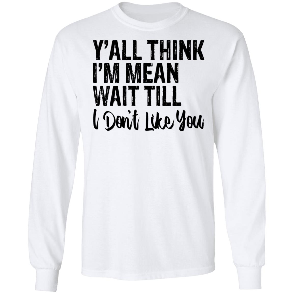 Y’all Think I’m Mean Wait Till Don’t Like You Shirt | Teemoonley.com