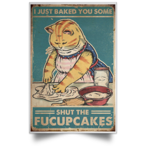 Cat - I Just Baked You Some Shut The Fucupcakes Poster