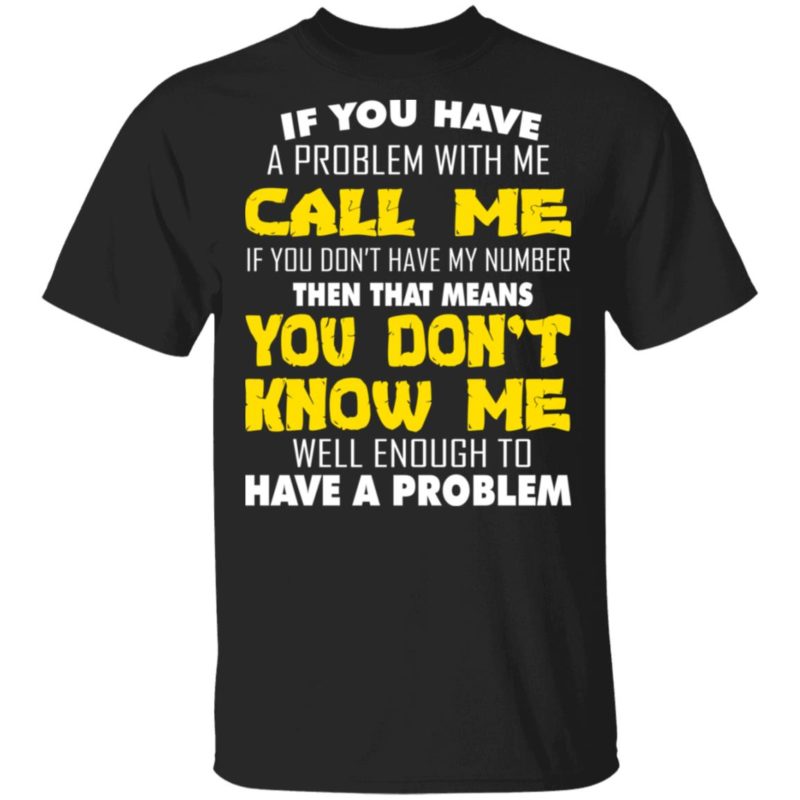 If You Have A Problem With Me Call Me If you Don't Have My Number Shirt