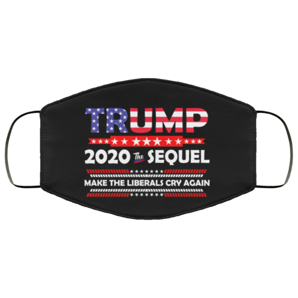 Trump 2020 The Sequel Make The Liberals Cry Again Face Mask