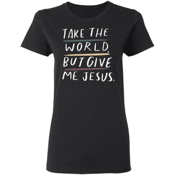 Take The World But Give Me Jesus Shirt - TeeMoonley – Cool T-Shirts ...