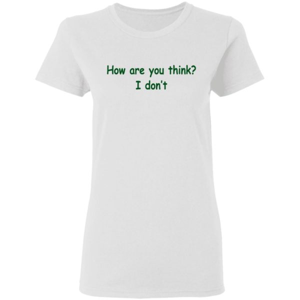 How Are You Think? I Don't Shirt - TeeMoonley – Cool T-Shirts Online ...