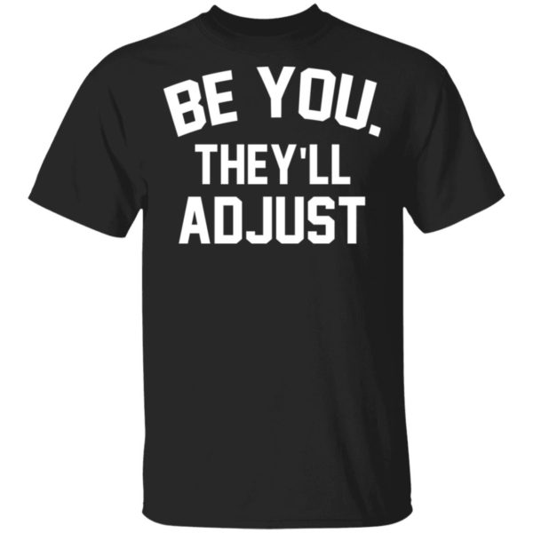 Be You They’ll Adjust Shirt - TeeMoonley – Cool T-Shirts Online Store ...
