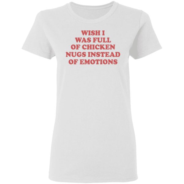 Wish I Was Full Of Chicken Nugs Instead Of Emotions Shirt