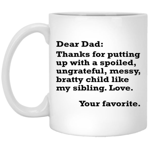 Dear Dad – Thanks For Putting Up With A Spoiled Ungrateful Messy Bratty Child Mugs