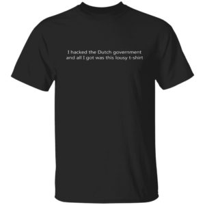 I Hacked The Dutch Government And All I Got Was This T-shirt Shirt