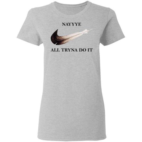 Nayyye All Tryna Do It Shirt
