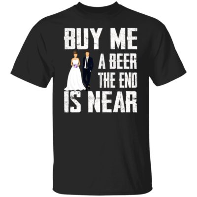 Buy Me A Beer The End Is Near Shirt