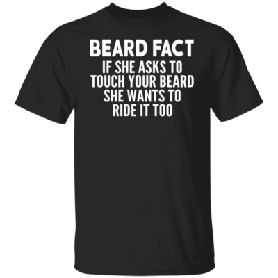 Beard Fact If She Asks To Touch Your Beard She Wants To Ride It Too Shirt