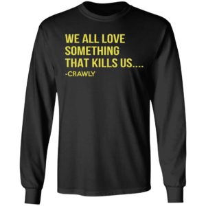 We All Love Something That Kills Us – Crawly Shirt