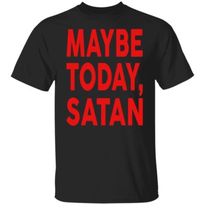 Maybe Today Satan Shirt