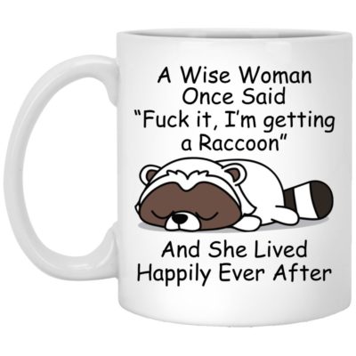 A Wise Woman Once Said Fuck It I’m Getting A Raccoon Mugs