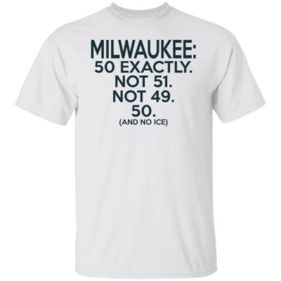 Milwaukee 50 Exactly Not 51 Not 49 50 And No Ice Shirt