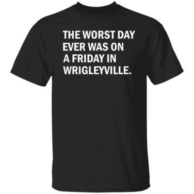 The Worst Day Ever Was On A Friday In Wrigleyville Shirt