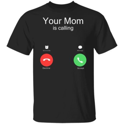 Your Mom Is Calling Shirt