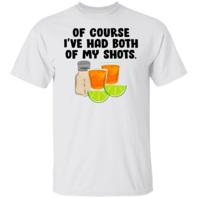 Tequila – Of Course I’ve Had Both Of My Shots Shirt