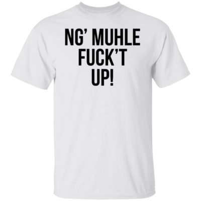 Ng’ Muhle Fuck’t Up Shirt