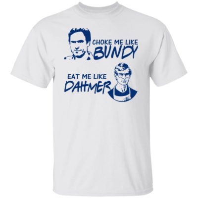 Choke Me Like Bundy – Eat Me Like Dahmer Shirt