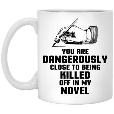 You Are Dangerously Close To Being Killed Off In My Novel Mugs