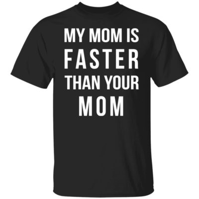 My Mom Is Faster Than Your Mom Shirt