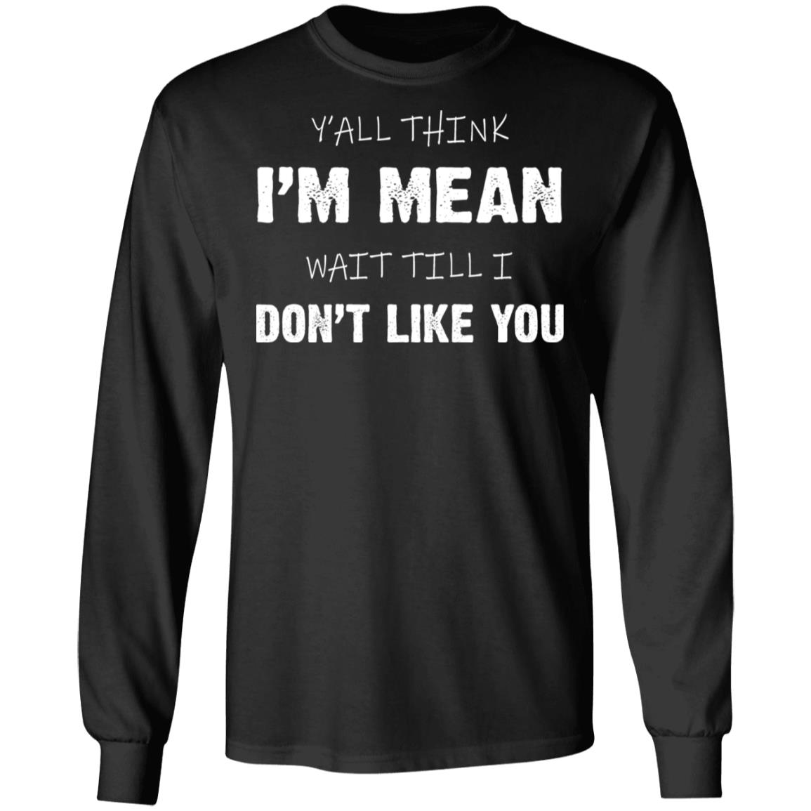 Y’all Think I’m Mean Wait Till I Don’t Like You Shirt | Teemoonley.com
