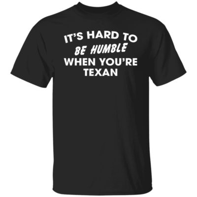 It’s Hard To Be Humble When You’re Texan Shirt