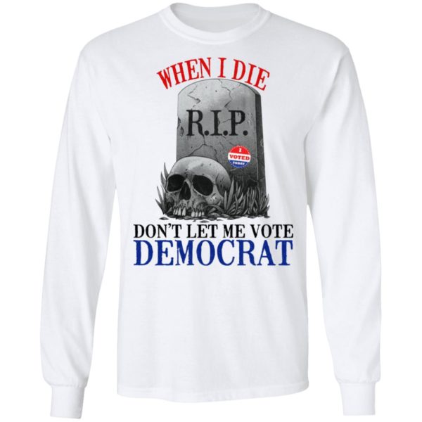 When I Die Don’t Let Me Vote Democrat Shirt