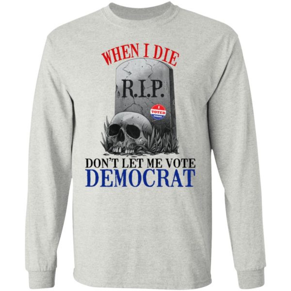 When I Die Don’t Let Me Vote Democrat Shirt