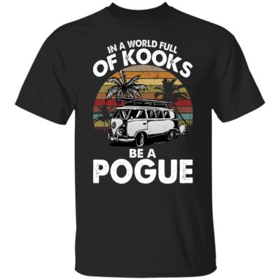 In A World Full Of Kooks Be A Pogue Shirt