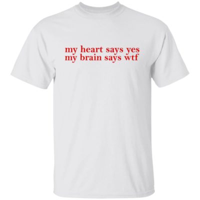 My Heart Says Yes My Brain Says Wtf Shirt