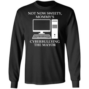 Not Now Sweety Mommy’s Cyberbullying The Mayor Shirt