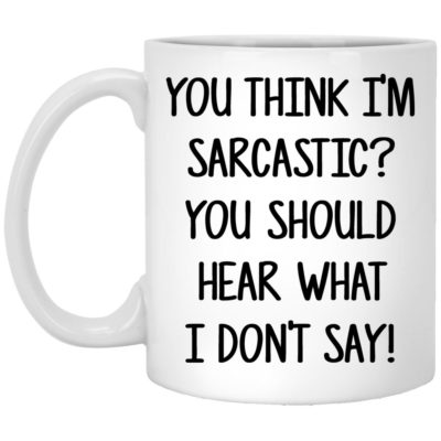 You Think I’m Sarcastic You Should Hear What I Don’t Say Mugs