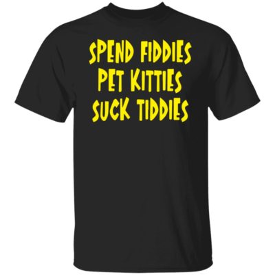 Spend Fiddies Pet Kitties Suck Tiddies Shirt