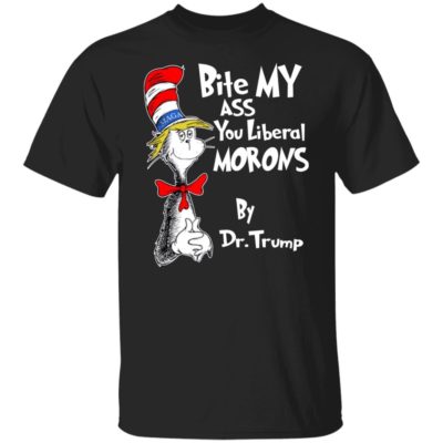 Bite My Ass You Liberal Morons By Dr Trump Shirt