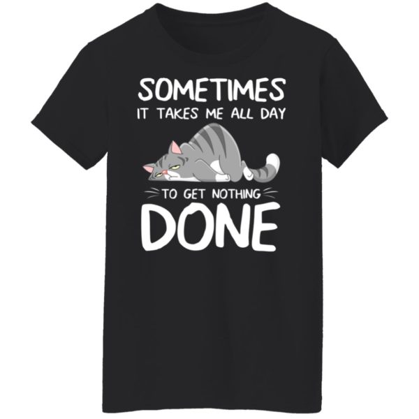 Sometimes It Takes Me All Day To Get Nothing Done Shirt