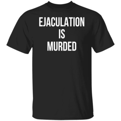 Ejaculation Is Murder Shirt
