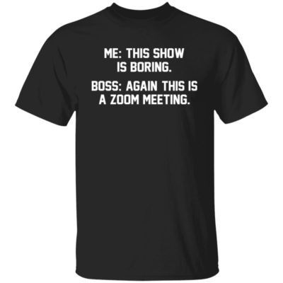 Me This Show Is Boring Boss Again This Is A Zoom Meeting Shirt
