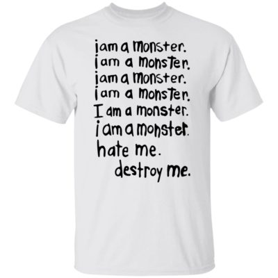 I Am A Monster Hate Me Destroy Me Shirt