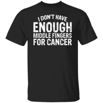I Don’t Have Enough Middle Fingers For Cancer Shirt