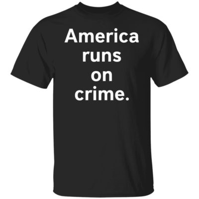America Runs On Crime Shirt