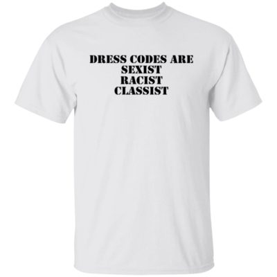Dress Codes Are Sexist Racist Classist Shirt