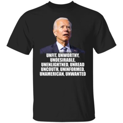 Joe Biden – Unfit Unworthy Undesirable Unenlightned Unread Shirt