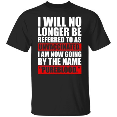 I Will No Longer Be Referred To As Unvaccinated, I Am Not Going By The Name Pureblood Shirt