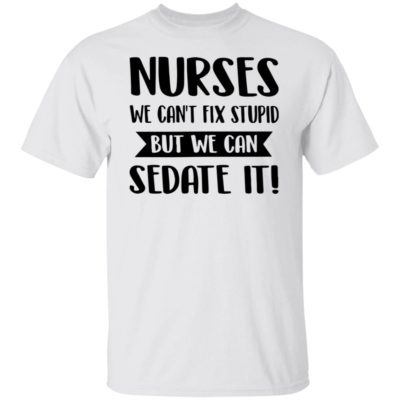 Nurses We Can’t Fix Stupid But We Can Sedate It Shirt