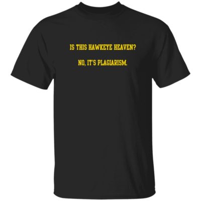 Is This Hawkeye Heaven No It’s Plagiarism Shirt