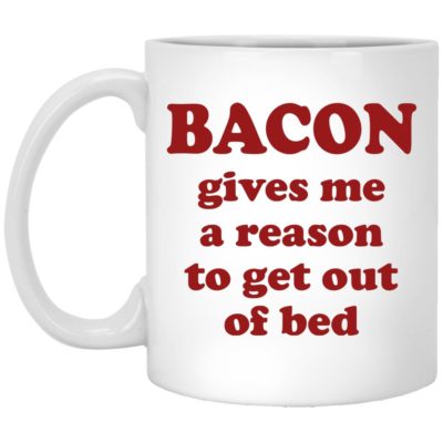 Bacon Gives Me A Reason To Get Out Of Bed Mugs