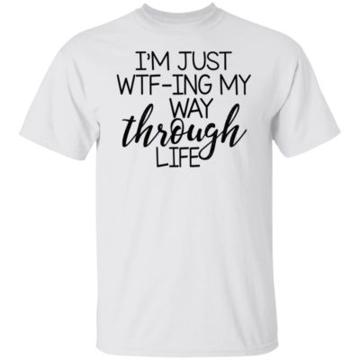 I’m Just Wtf-ing My Way Through Life Shirt
