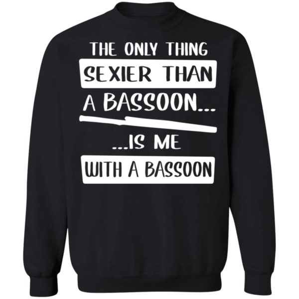 The Only Sexier Than A Bassoon Is Me With A Bassoon Shirt